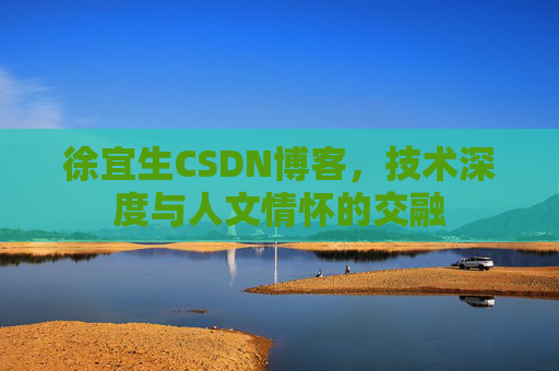 徐宜生CSDN博客,技术深度与人文情怀的交融